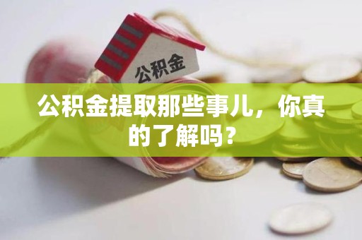 明溪公积金提取那些事儿，你真的了解吗？