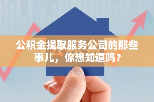 明溪公积金提取服务公司的那些事儿，你想知道吗？