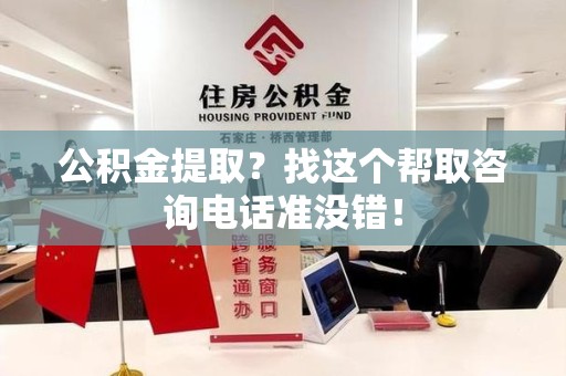明溪公积金提取？找这个帮取咨询电话准没错！