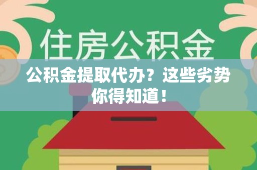 明溪公积金提取代办？这些劣势你得知道！