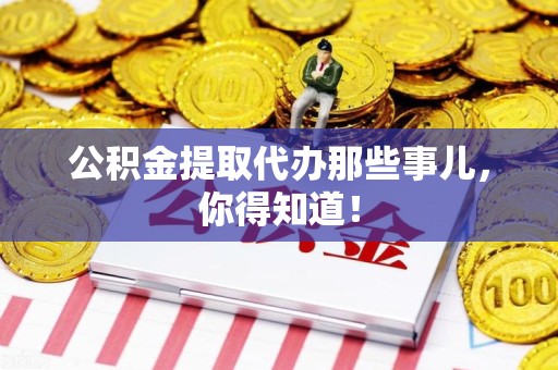 明溪公积金提取代办那些事儿，你得知道！