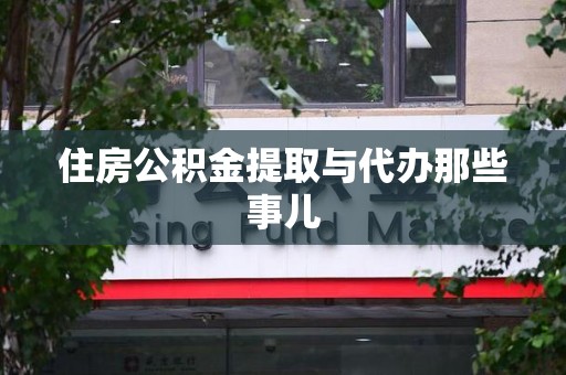 明溪住房公积金提取与代办那些事儿