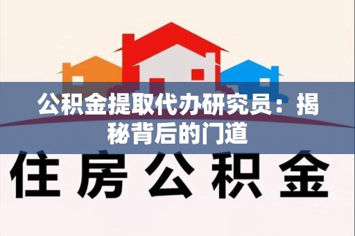 明溪公积金提取代办研究员：揭秘背后的门道