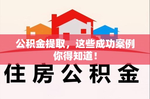 明溪公积金提取，这些成功案例你得知道！