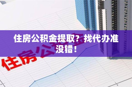 明溪住房公积金提取？找代办准没错！