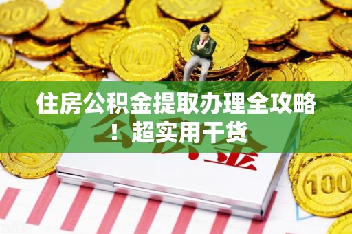 明溪住房公积金提取办理全攻略！超实用干货