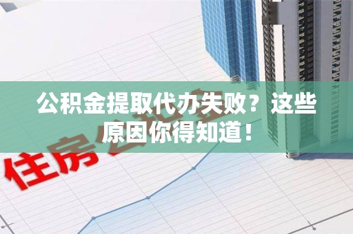 明溪公积金提取代办失败?这些原因你得知道! 明溪公积金提取代办失败?这些原因你得知道!