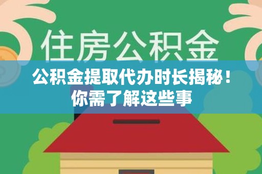 明溪公积金提取代办时长揭秘！你需了解这些事