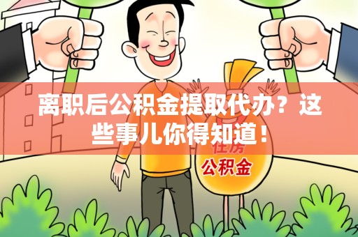 明溪离职后公积金提取代办?这些事儿你得知道! 明溪离职后公积金提取代办?这些事儿你得知道!