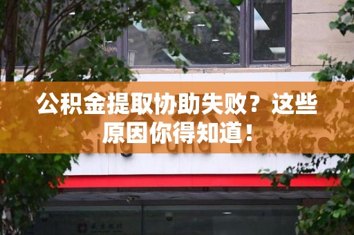 明溪公积金提取协助失败?这些原因你得知道! 明溪公积金提取协助失败?这些原因你得知道!