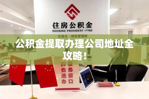 明溪公积金提取办理公司地址全攻略！