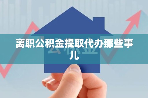 明溪离职公积金提取代办那些事儿