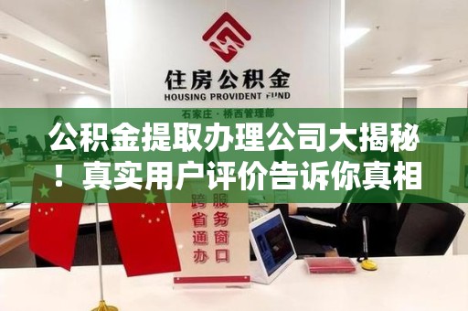 明溪公积金提取办理公司大揭秘！真实用户评价告诉你真相